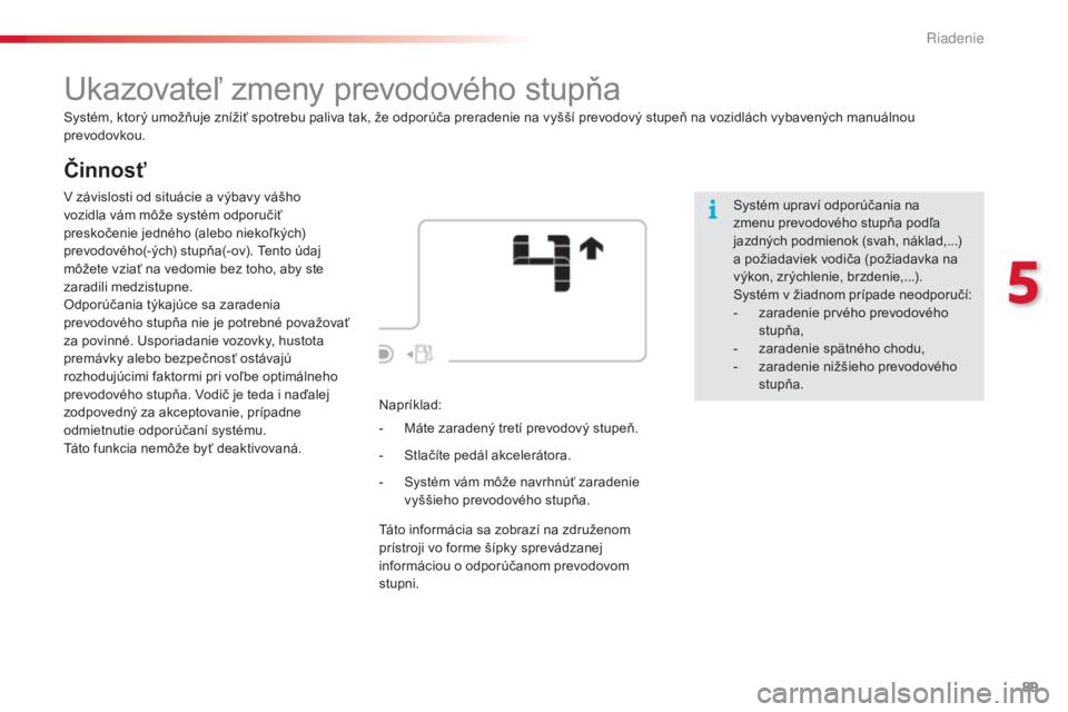 CITROEN C4 CACTUS 2014 Návod na použitie (in Slovak) 89
E3_sk_Chap05_conduite_ed01-2014
Činnosť
Ukazovateľ zmeny prevodového stupňa
Systém, ktorý umožňuje znížiť spotrebu paliva tak, že odporúča preradenie na vyšší prevodový stupeň n CITROEN C4 CACTUS 2014 Návod na použitie (in Slovak) 89
E3_sk_Chap05_conduite_ed01-2014
Činnosť
Ukazovateľ zmeny prevodového stupňa
Systém, ktorý umožňuje znížiť spotrebu paliva tak, že odporúča preradenie na vyšší prevodový stupeň n