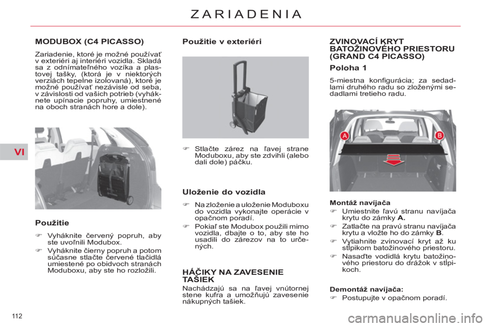 CITROEN C4 PICASSO 2013  Návod na použitie (in Slovak) VI
112 
ZARIADENIA
MODUBOX (C4 PICASSO)
  Zariadenie, ktoré je možné používať 
v exteriéri aj interiéri vozidla. Skladá 
sa z odnímateľného vozíka a plas-
tovej tašky, (ktorá je v niekt