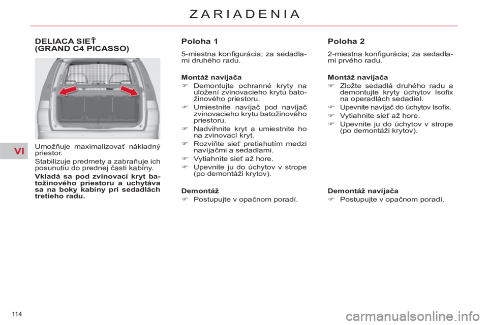 CITROEN C4 PICASSO 2013  Návod na použitie (in Slovak) VI
114 
ZARIADENIA
DELIACA SIEŤ (GRAND C4 PICASSO)
 
 
Umožňuje maximalizovať nákladný 
priestor. 
  Stabilizuje predmety a zabraňuje ich 
posunutiu do prednej časti kabíny. 
   
Vkladá sa p