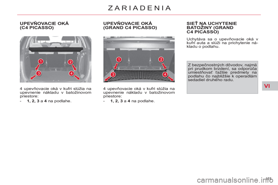 CITROEN C4 PICASSO 2013  Návod na použitie (in Slovak) VI
11 5  
ZARIADENIA
  UPEVŇOVACIE OKÁ(C4 PICASSO)
 
 
4 upevňovacie oká v kufri slúžia na 
upevnenie nákladu v batožinovom 
priestore: 
   
 
-   1, 2, 3  
a  4  
na podlahe.  
 
UPEVŇOVACIE