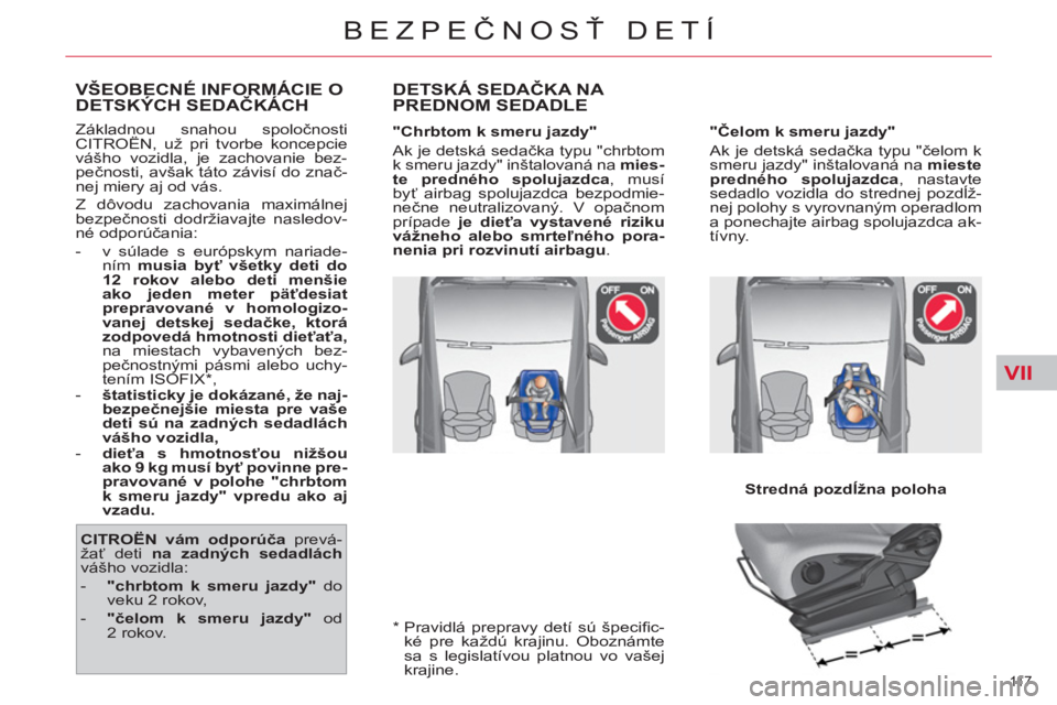 CITROEN C4 PICASSO 2013  Návod na použitie (in Slovak) VII
11 7  
BEZPEČNOSŤ DETÍ
 
 
*  
  Pravidlá prepravy detí sú špeciﬁ c-
ké pre každú krajinu. Oboznámte 
sa s legislatívou platnou vo vašej 
krajine.  
VŠEOBECNÉ INFORMÁCIE ODETSKÝ