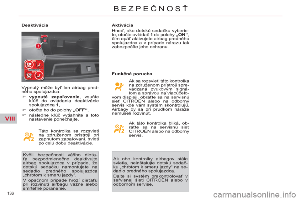 CITROEN C4 PICASSO 2013  Návod na použitie (in Slovak) VIII
136 
BEZPEČNOSŤ
 
 
Deaktivácia 
  Táto kontrolka sa rozsvieti 
na združenom prístroji pri 
zapnutom zapaľovaní, svieti 
po celú dobu deaktivácie. 
  Kvôli bezpečnosti vášho dieťa-