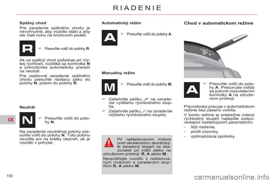 CITROEN C4 PICASSO 2013  Návod na použitie (in Slovak) IX
150 
RIADENIE
   
Automatický režim 
   
 
�) 
 
Presuňte volič do polohy  A 
.  
 
 
 
Manuálny režim 
   
�) 
 Zatiahnite páčku „ + 
“ na zarade-
nie vyššieho rýchlostného stup-
