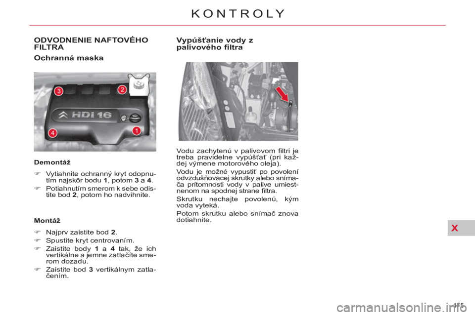 CITROEN C4 PICASSO 2013  Návod na použitie (in Slovak) X
175 
KONTROLY
ODVODNENIE NAFTOVÉHO
FILTRA 
   
Ochranná maska 
 
 
Demontáž  
   
 
�) 
  Vytiahnite ochranný kryt odopnu-
tím najskôr bodu  1 
, potom  3  
a  4 
. 
   
�) 
  Potiahnutím sm