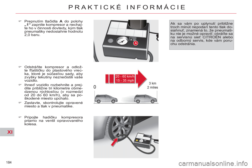 CITROEN C4 PICASSO 2013  Návod na použitie (in Slovak) XI
184 
PRAKTICKÉ INFORMÁCIE
   
�) 
 Odstráňte kompresor a odlož-
te fľaštičku do plastového vrec-
ka, ktoré je súčasťou sady, aby 
zvyšky tekutiny neznečistili vaše 
vozidlo. 
   
�)
