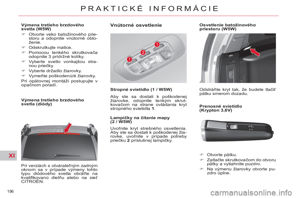 CITROEN C4 PICASSO 2013  Návod na použitie (in Slovak) XI
196 
PRAKTICKÉ INFORMÁCIE
   
 
 
 
 
 
 
Výmena tretieho brzdového 
svetla (W5W) 
   
 
�) 
  Otvorte veko batožinového prie-
storu a odopnite vnútorné oblo-
ženie. 
   
�) 
 Odskrutkujte