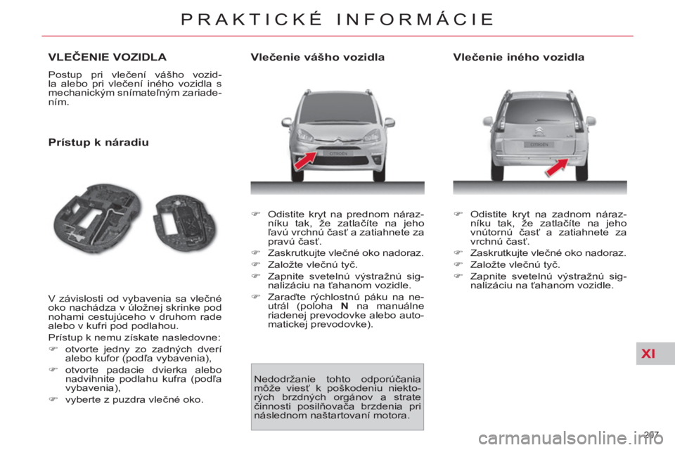 CITROEN C4 PICASSO 2013  Návod na použitie (in Slovak) XI
207 
PRAKTICKÉ INFORMÁCIE
VLEČENIE VOZIDLA 
 
Postup pri vlečení vášho vozid-
la alebo pri vlečení iného vozidla s 
mechanickým snímateľným zariade-
ním. 
   
Prístup k náradiu 
 
