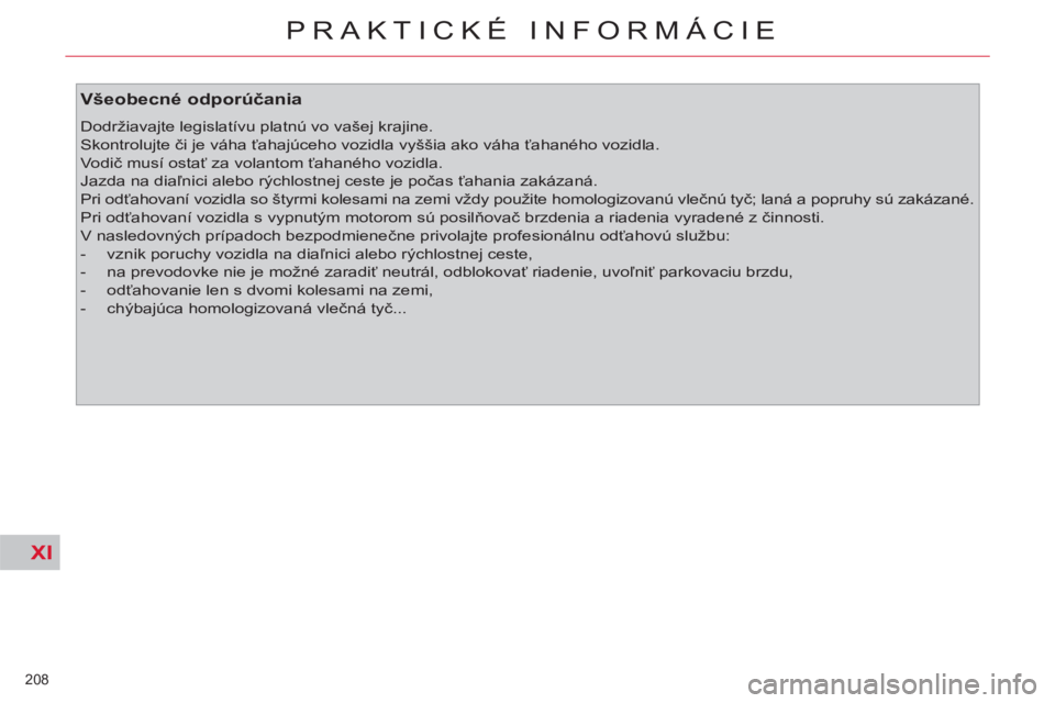 CITROEN C4 PICASSO 2013  Návod na použitie (in Slovak) XI
208 
PRAKTICKÉ INFORMÁCIE
   
Všeobecné odporúčania 
 
Dodržiavajte legislatívu platnú vo vašej krajine. 
  Skontrolujte či je váha ťahajúceho vozidla vyššia ako váha ťahaného vo