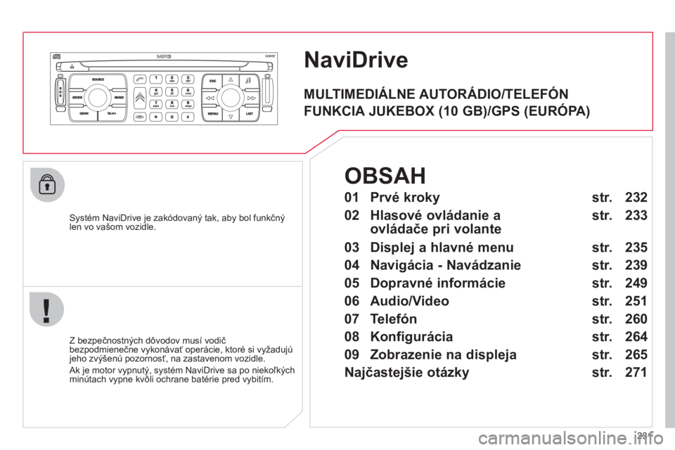 CITROEN C4 PICASSO 2013  Návod na použitie (in Slovak) 231
NaviDrive 
   Systém NaviDrive je zakódovaný tak, aby bol funkčnýlen vo vašom vozidle.  
   
Z bezpečnostn
ých dôvodov musí vodič 
bezpodmienečne vykonávať operácie, ktoré si vyža