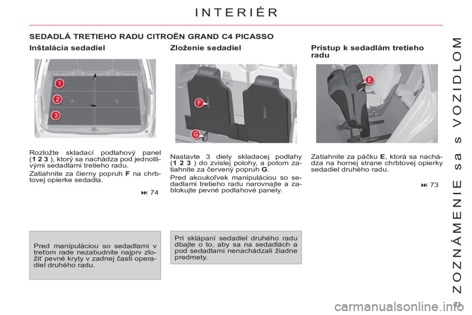 CITROEN C4 PICASSO 2013  Návod na použitie (in Slovak) 23 
ZOZNÁMENIE sa s VOZIDLOM
  Rozložte skladací podlahový panel 
( 1 2 3  
), ktorý sa nachádza pod jednotli-
vými sedadlami tretieho radu. 
  Zatiahnite za čierny popruh  F 
 na chrb-
tovej 