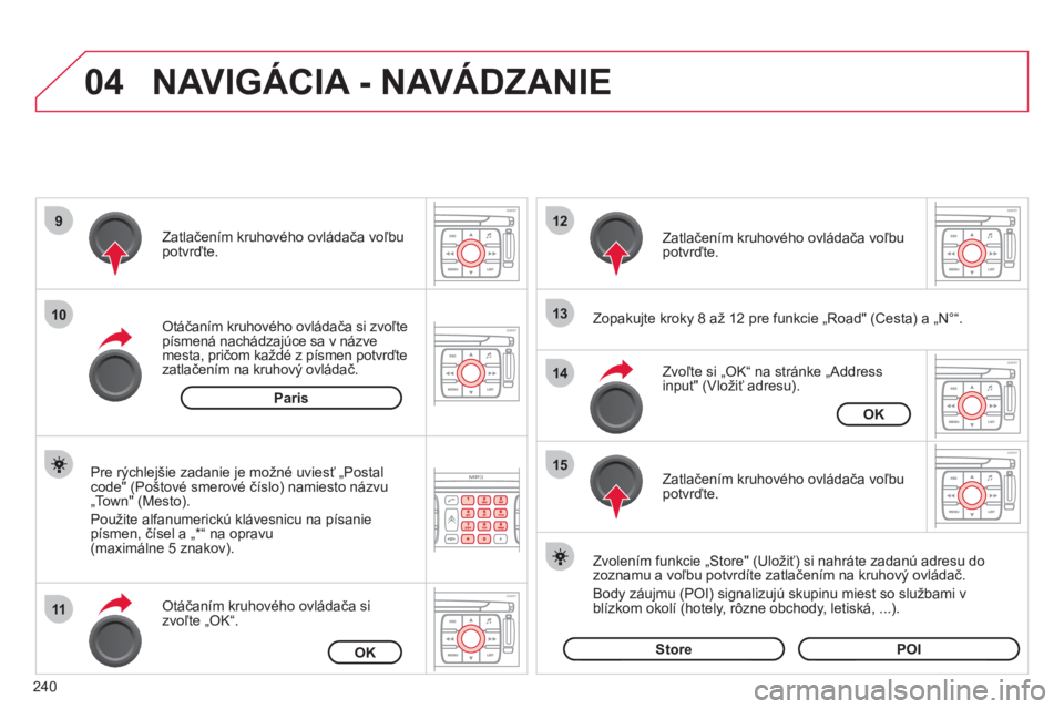 CITROEN C4 PICASSO 2013  Návod na použitie (in Slovak) 240
04
9
10
11
12
13
14
15
NAVIGÁCIA - NAVÁDZANIE
   
Zopakujte kroky 8 až 12 pre funkcie „Road" (Cesta) a „N°“.  Otáčaním kruhového ovládača si zvoľte 
písmená nachádzajúce sa v 