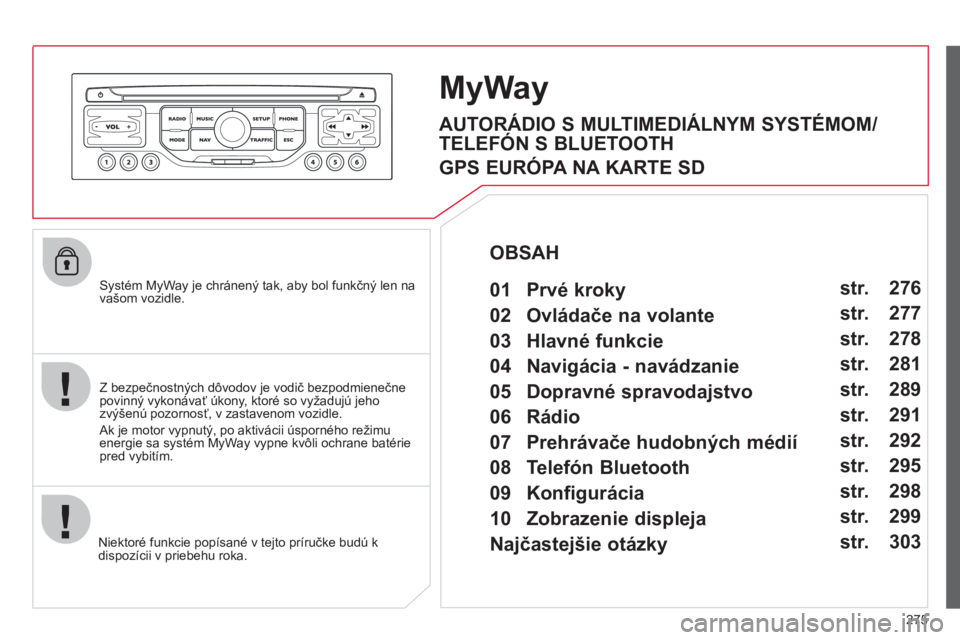 CITROEN C4 PICASSO 2013 Návod na použitie (in Slovak) 275
Systém MyWay je chránený tak, aby bol funkčný len na
vašom vozidle.
Niektoré funkcie popísané v te
jto príručke budú k
dispozícii v priebehu roka.
MyWay
Z bezpečnostných CITROEN C4 PICASSO 2013 Návod na použitie (in Slovak) 275
Systém MyWay je chránený tak, aby bol funkčný len na
vašom vozidle.
Niektoré funkcie popísané v te
jto príručke budú k
dispozícii v priebehu roka.
MyWay
Z bezpečnostných