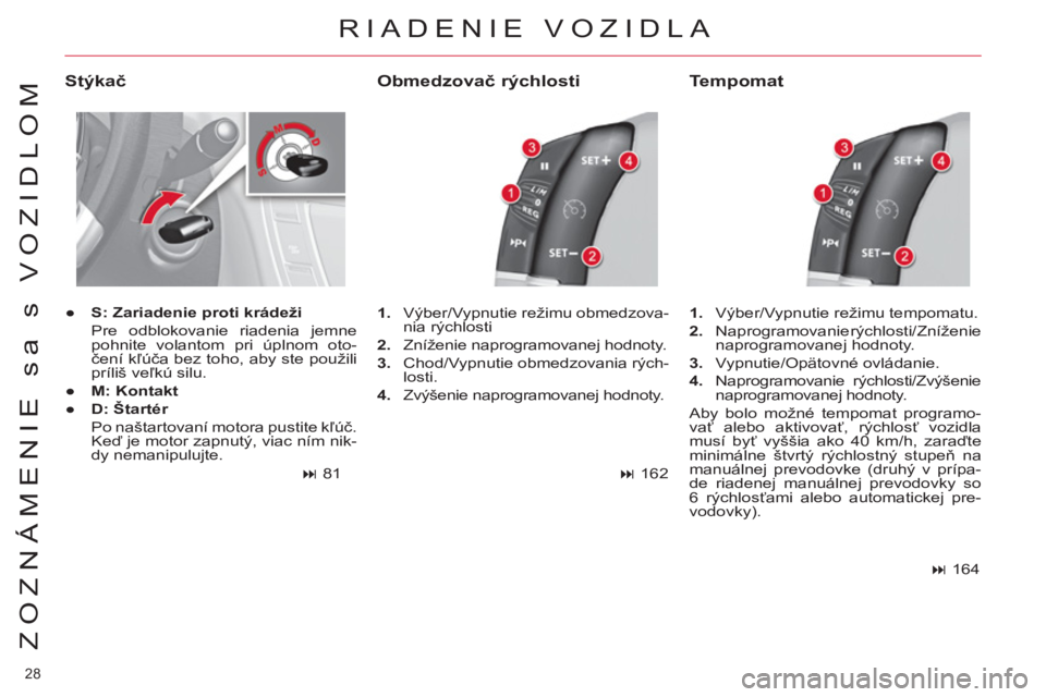 CITROEN C4 PICASSO 2013  Návod na použitie (in Slovak) 28 
ZOZNÁMENIE sa s VOZIDLOM
  RIADENIE VOZIDLA 
 
 
Stýkač 
 
 
 
● 
  S: Zariadenie proti krádeži 
   
  Pre odblokovanie riadenia jemne 
pohnite volantom pri úplnom oto-
čení kľúča bez