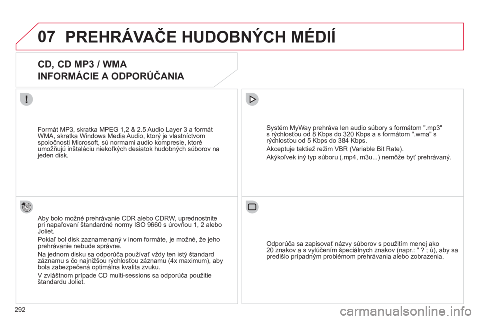 CITROEN C4 PICASSO 2013  Návod na použitie (in Slovak) 292
07PREHRÁVAČE HUDOBNÝCH MÉDIÍ 
 
 
 
 
 
 
 
CD, CD MP3 / WMA  
INFORMÁCIE A ODPORÚČANIA 
 
 
Aby bolo možné prehrávanie CDR alebo CDRW, uprednostnitepri napaľovaní štandardné normy 