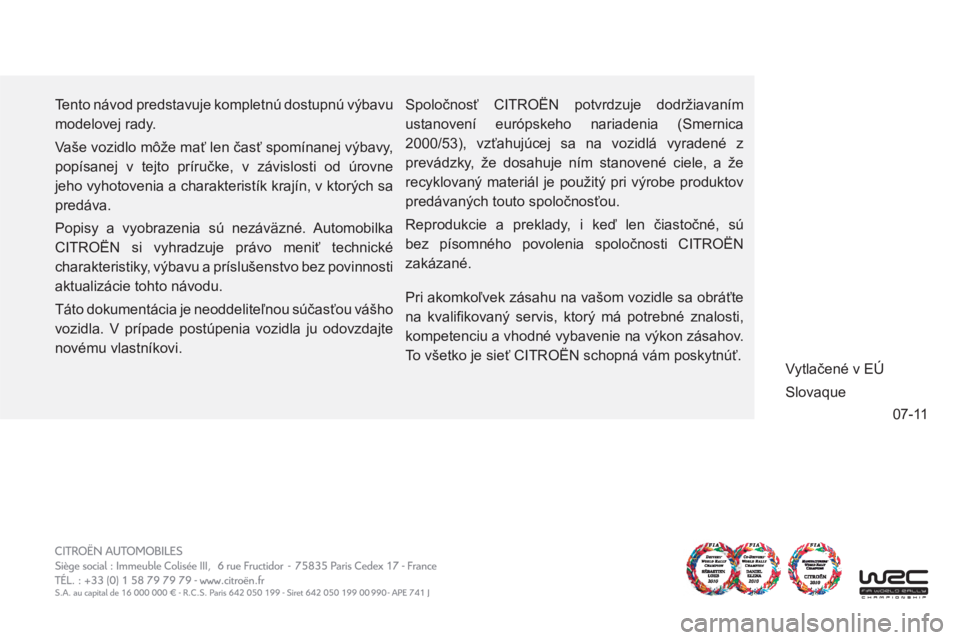 CITROEN C4 PICASSO 2013 Návod na použitie (in Slovak) 07-11
Tento návod predstavuje kompletnú dostupnú výbavu
modelovej rady.
Vaše vozidlo môže mať len časť spomínanej výbavy,
popísanej v tejto príručke, v závislosti od úrovne
je CITROEN C4 PICASSO 2013 Návod na použitie (in Slovak) 07-11
Tento návod predstavuje kompletnú dostupnú výbavu
modelovej rady.
Vaše vozidlo môže mať len časť spomínanej výbavy,
popísanej v tejto príručke, v závislosti od úrovne
je