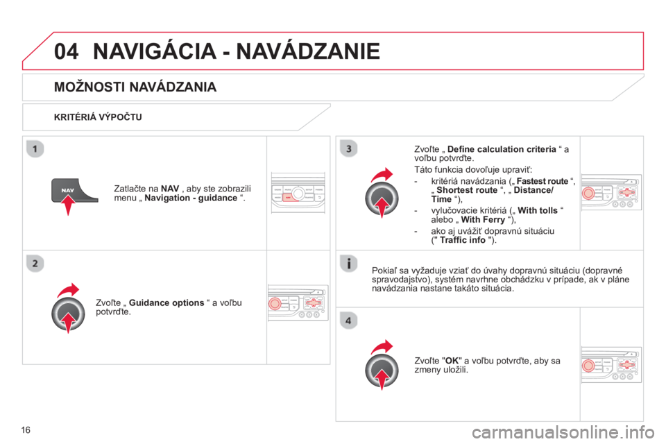 CITROEN C4 PICASSO 2013  Návod na použitie (in Slovak) 16
04NAVIGÁCIA - NAVÁDZANIE 
   
 
 
 
 
MOŽNOSTI NAVÁDZANIA 
 
 
KRITÉRIÁ VÝPOČTU
Zvoľte 
„  Guidance options 
 “ a voľbupotvrďte.  
Zv
oľte " OK" a voľbu potvrďte, aby sa
zmeny ulo