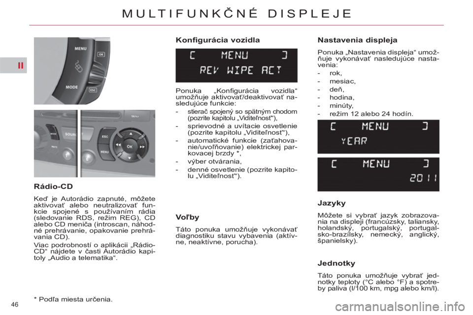 CITROEN C4 PICASSO 2013  Návod na použitie (in Slovak) II
46 
MULTIFUNKČNÉ DISPLEJE
 
 
Konfigurácia vozidla 
   
Voľby 
 
Táto ponuka umožňuje vykonávať 
diagnostiku stavu vybavenia (aktív-
ne, neaktívne, porucha).  
 
 
Rádio-CD 
 
Keď je A
