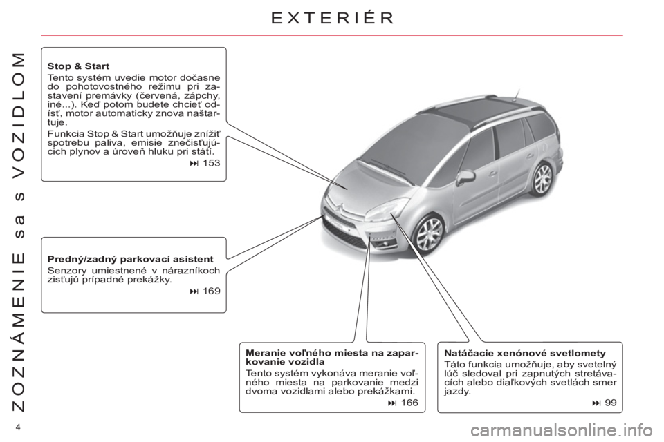 CITROEN C4 PICASSO 2013  Návod na použitie (in Slovak) 4 
ZOZNÁMENIE sa s VOZIDLOM
   
Natáčacie xenónové svetlomety 
 
  Táto funkcia umožňuje, aby svetelný 
lúč sledoval pri zapnutých stretáva-
cích alebo diaľkových svetlách smer 
jazdy