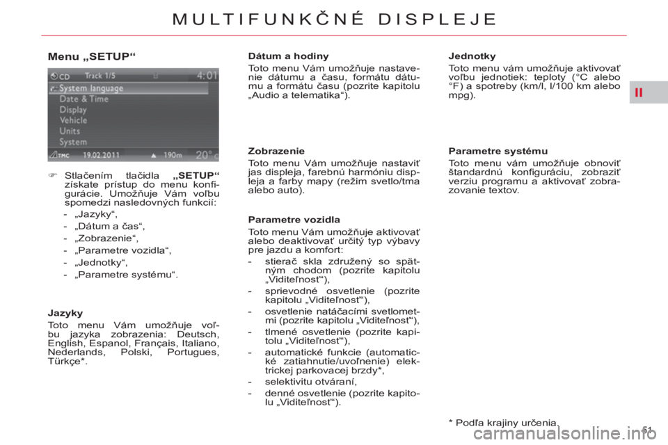 CITROEN C4 PICASSO 2013  Návod na použitie (in Slovak) II
51 
MULTIFUNKČNÉ DISPLEJE
 
 
Menu „SETUP“ 
 
 
 
 
�) 
 Stlačením tlačidla  „SETUP“ 
 
získate prístup do menu konﬁ -
gurácie. Umožňuje Vám voľbu 
spomedzi nasledovných funk