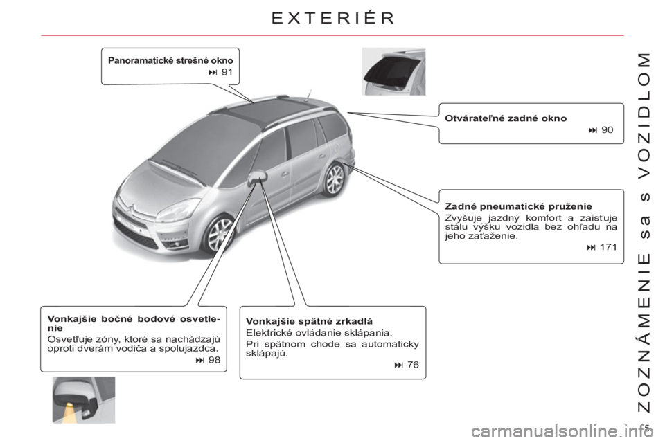 CITROEN C4 PICASSO 2013  Návod na použitie (in Slovak) 5 
ZOZNÁMENIE sa s VOZIDLOM
   
Panoramatické strešné okno 
 
 
 
 
� 
 91  
   
Otvárateľné zadné okno 
 
   
 
� 
 90  
   
Zadné pneumatické pruženie 
 
  Zvyšuje jazdný komfort a za