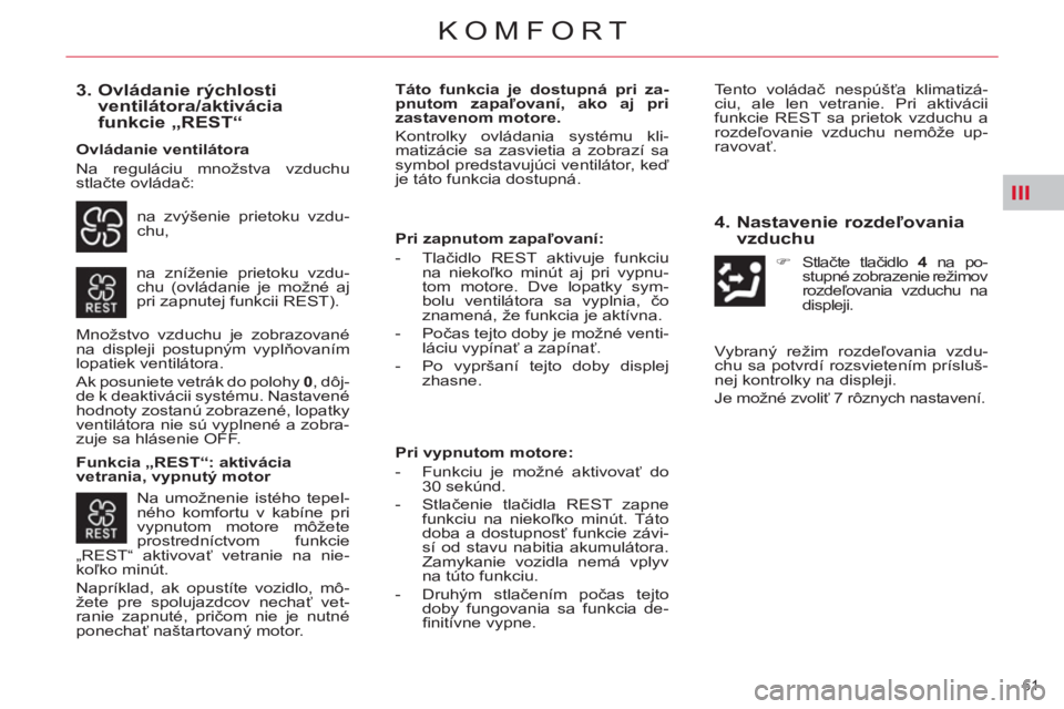 CITROEN C4 PICASSO 2013  Návod na použitie (in Slovak) III
61 
KOMFORT
   
3.  Ovládanie rýchlosti 
ventilátora/aktivácia 
funkcie „REST“ 
  na zvýšenie prietoku vzdu-
chu, 
  na zníženie prietoku vzdu-
chu (ovládanie je možné aj 
pri zapnu