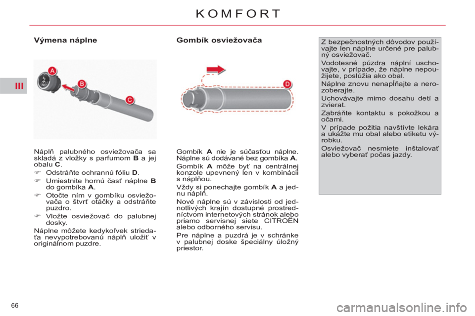 CITROEN C4 PICASSO 2013  Návod na použitie (in Slovak) III
66 
KOMFORT
  Náplň palubného osviežovača sa 
skladá z vložky s parfumom  B 
 a jej 
obalu  C 
. 
   
 
�) 
 Odstráňte ochrannú fóliu  D 
. 
   
�) 
 Umiestnite hornú časť náplne  B