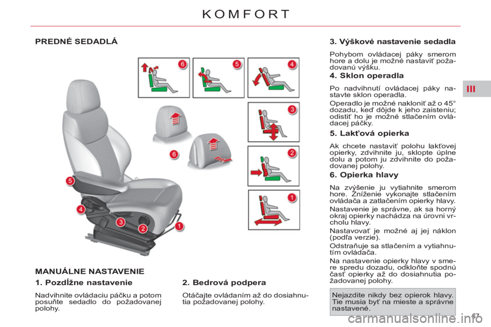 CITROEN C4 PICASSO 2013  Návod na použitie (in Slovak) III
67 
KOMFORT
PREDNÉ SEDADLÁ 
  MANUÁLNE NASTAVENIE
   
1. Pozdĺžne nastavenie 
 
Nadvihnite ovládaciu páčku a potom 
posuňte sedadlo do požadovanej 
polohy.  
 
 
2. Bedrová podpera 
 
O