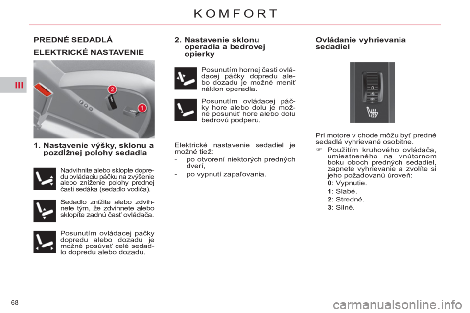 CITROEN C4 PICASSO 2013  Návod na použitie (in Slovak) III
68 
KOMFORT
PREDNÉ SEDADLÁ 
   
1.  Nastavenie výšky, sklonu a 
pozdĺžnej polohy sedadla    
2.  Nastavenie sklonu 
operadla a bedrovej 
opierky 
  Elektrické nastavenie sedadiel je 
možn�