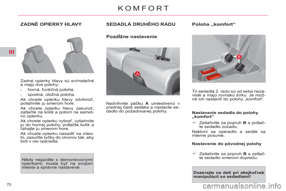 CITROEN C4 PICASSO 2013  Návod na použitie (in Slovak) III
70 
KOMFORT
ZADNÉ OPIERKY HLAVY 
  Zadné opierky hlavy sú snímateľné 
a majú dve polohy: 
   
 
-  horná, funkčná poloha, 
   
-   spodná, úložná poloha.  
  Ak chcete opierku hlavy 