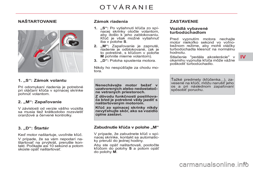 CITROEN C4 PICASSO 2013  Návod na použitie (in Slovak) IV
81 
OTVÁRANIE
NAŠTARTOVANIE
   
1. „S“: Zámok volantu 
 
Pri odomykaní riadenia je potrebné 
pri otáčaní kľúča v spínacej skrinke 
pohnúť volantom.  
 
 
2. „M“: Zapaľovanie 