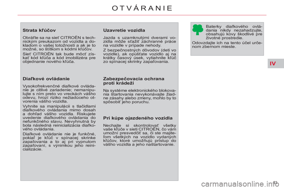 CITROEN C4 PICASSO 2013  Návod na použitie (in Slovak) IV
83 
OTVÁRANIE
   
 
 
 
 
 
 
 
 
 
 
 
 
 
 
Strata kľúčov 
 
Obráťte sa na sieť CITROËN s tech-
nickým preukazom od vozidla a do-
kladom o vašej totožnosti a ak je to 
možné, so št