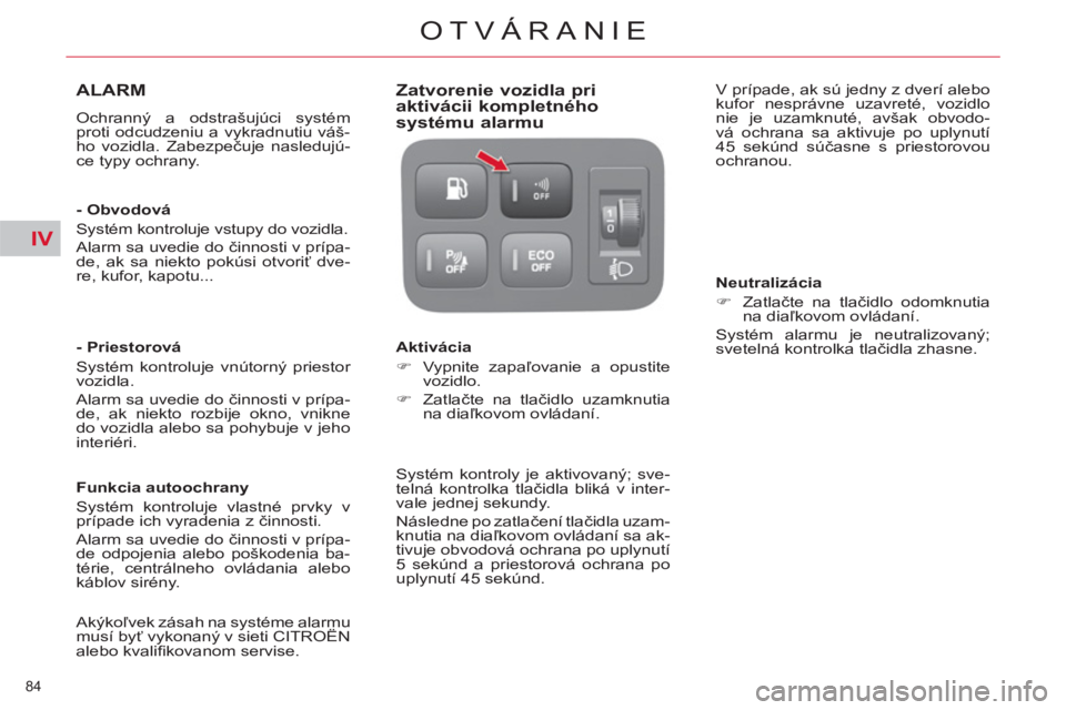 CITROEN C4 PICASSO 2013  Návod na použitie (in Slovak) IV
84 
OTVÁRANIE
ALARM 
  Ochranný a odstrašujúci systém 
proti odcudzeniu a vykradnutiu váš-
ho vozidla. Zabezpečuje nasledujú-
ce typy ochrany.  
   
- Obvodová 
  Systém kontroluje vstup