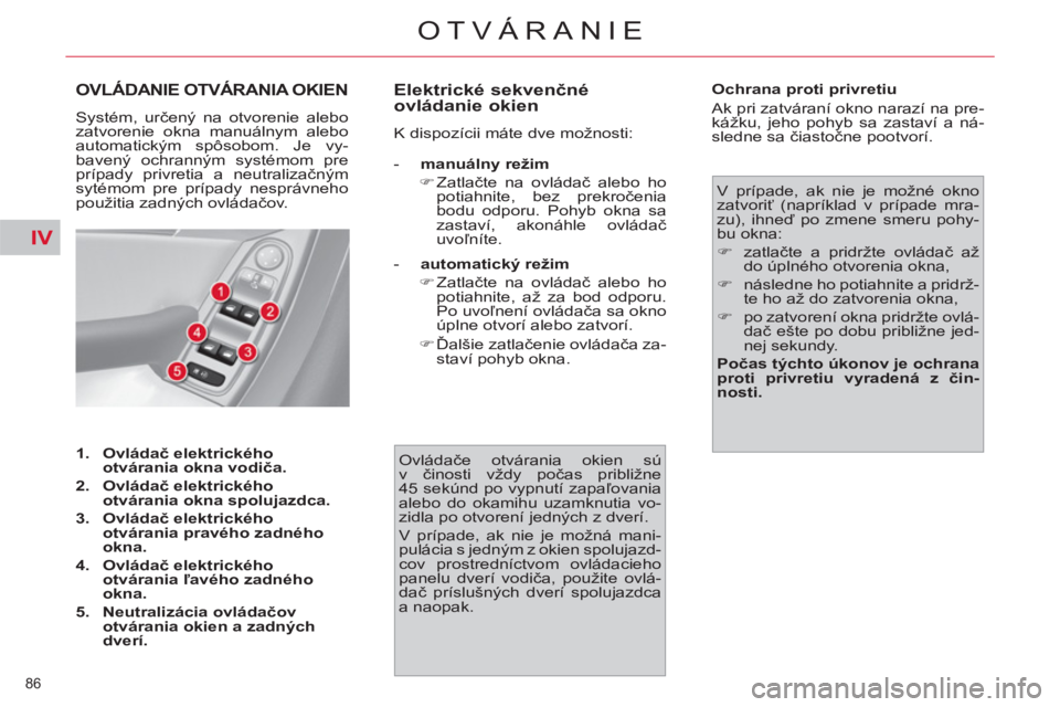 CITROEN C4 PICASSO 2013  Návod na použitie (in Slovak) IV
86 
OTVÁRANIE
OVLÁDANIE OTVÁRANIA OKIEN
  Systém, určený na otvorenie alebo 
zatvorenie okna manuálnym alebo 
automatickým spôsobom. Je vy-
bavený ochranným systémom pre 
prípady privr