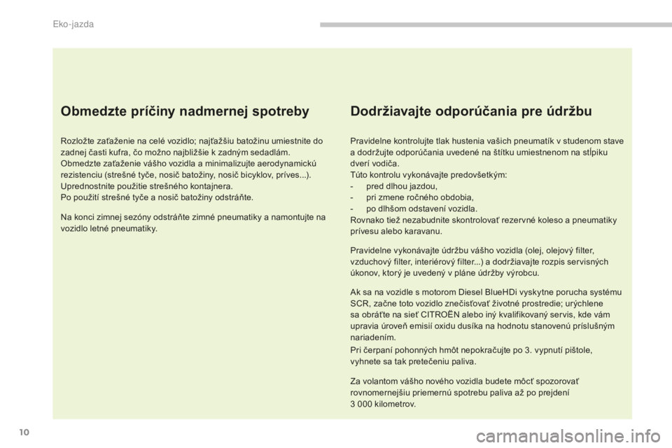 CITROEN C4 SPACETOURER 2018  Návod na použitie (in Slovak) 10
C4-Picasso-II_sk_Chap00c_eco-conduite_ed02-2016
Obmedzte príčiny nadmernej spotreby
Rozložte zaťaženie na celé vozidlo; najťažšiu batožinu umiestnite do 
zadnej časti kufra, čo možno n