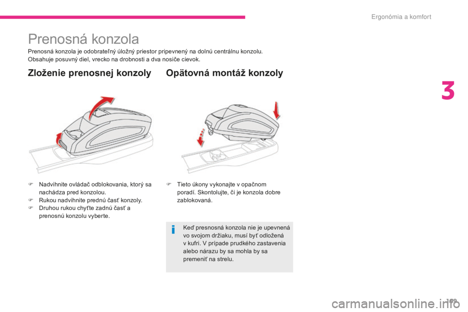 CITROEN C4 SPACETOURER 2018  Návod na použitie (in Slovak) 109
C4-Picasso-II_sk_Chap03_ergonomie-confort_ed02-2016
Prenosná konzola
Prenosná konzola je odobrateľný úložný priestor pripevnený na dolnú centrálnu konzolu.
Obsahuje posuvný diel, vrecko