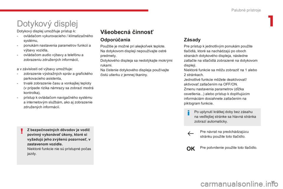 CITROEN C4 SPACETOURER 2018  Návod na použitie (in Slovak) 11
C4-Picasso-II_sk_Chap01_instruments-bord_ed02-2016
Dotykový displej
Dotykový displej umožňuje prístup k:
- ov ládačom vykurovacieho / klimatizačného 
systému,
-
 
p
 onukám nastavenia pa