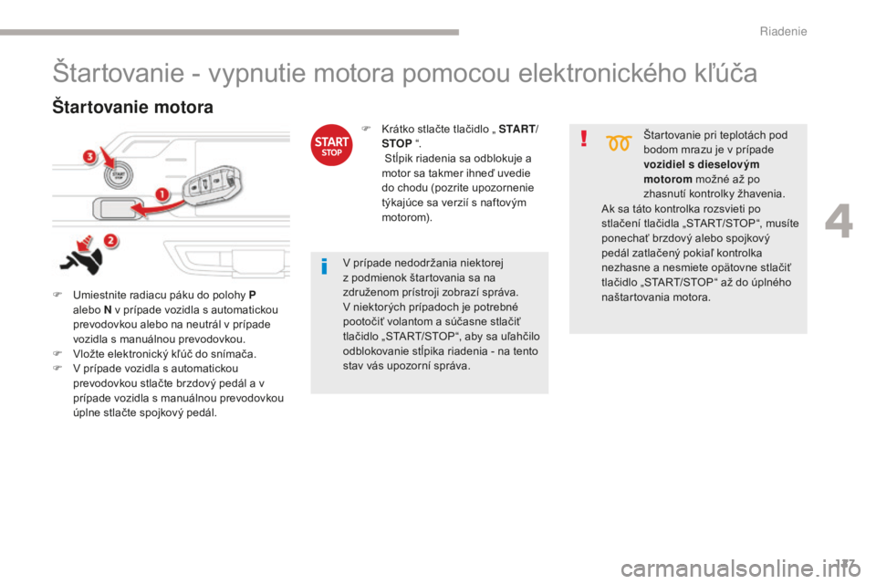 CITROEN C4 SPACETOURER 2018  Návod na použitie (in Slovak) 127
C4-Picasso-II_sk_Chap04_conduite_ed02-2016
Štartovanie - vypnutie motora pomocou elektronického kľúča
F Umiestnite radiacu páku do polohy P alebo N v prípade vozidla s automatickou 
prevodo