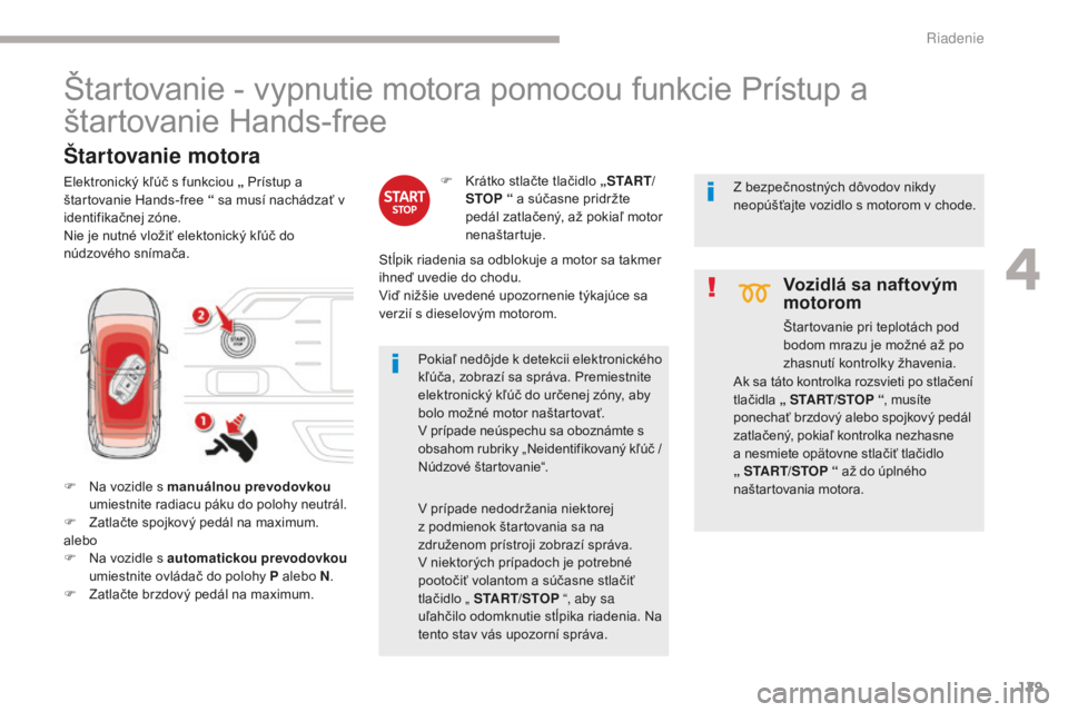 CITROEN C4 SPACETOURER 2018 Návod na použitie (in Slovak) 129
C4-Picasso-II_sk_Chap04_conduite_ed02-2016
Štartovanie - vypnutie motora pomocou funkcie Prístup a
štartovanie Hands-free
F Na vozidle s manuálnou prevodovkou
umiestnite radiacu páku do pol CITROEN C4 SPACETOURER 2018 Návod na použitie (in Slovak) 129
C4-Picasso-II_sk_Chap04_conduite_ed02-2016
Štartovanie - vypnutie motora pomocou funkcie Prístup a
štartovanie Hands-free
F Na vozidle s manuálnou prevodovkou
umiestnite radiacu páku do pol