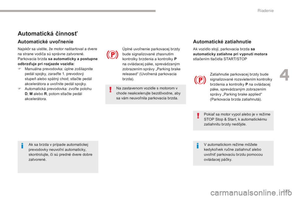 CITROEN C4 SPACETOURER 2018  Návod na použitie (in Slovak) 135
C4-Picasso-II_sk_Chap04_conduite_ed02-2016
Ak vozidlo stojí, parkovacia brzda sa 
automaticky zatiahne pri vypnutí motora 
stlačením tlačidla START/STOPZatiahnutie parkovacej brzdy bude 
sign