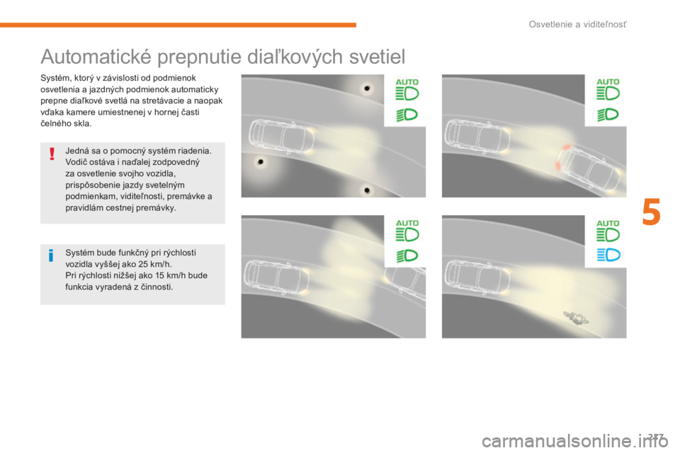 CITROEN C4 SPACETOURER 2018 Návod na použitie (in Slovak) 217
C4-Picasso-II_sk_Chap05_eclairage-visibilite_ed02-2016
Systém, ktorý v závislosti od podmienok
osvetlenia a jazdných podmienok automaticky
prepne diaľkové svetlá na stretávacie a naopak CITROEN C4 SPACETOURER 2018 Návod na použitie (in Slovak) 217
C4-Picasso-II_sk_Chap05_eclairage-visibilite_ed02-2016
Systém, ktorý v závislosti od podmienok
osvetlenia a jazdných podmienok automaticky
prepne diaľkové svetlá na stretávacie a naopak