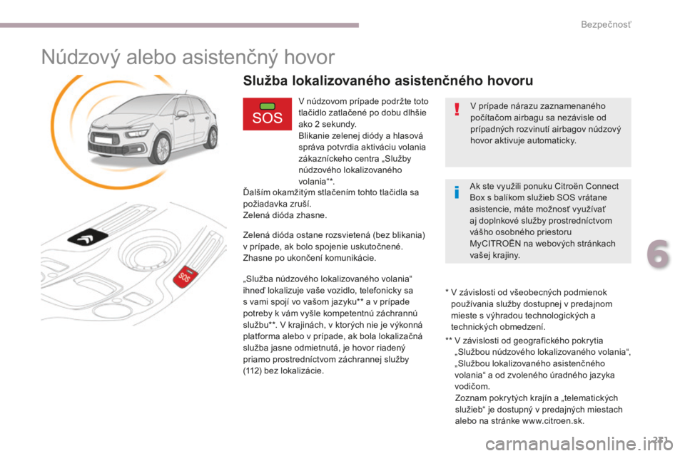 CITROEN C4 SPACETOURER 2018  Návod na použitie (in Slovak) 231
C4-Picasso-II_sk_Chap06_securite_ed02-2016
Núdzový alebo asistenčný hovor
V núdzovom prípade podržte toto 
tlačidlo zatlačené po dobu dlhšie 
ako 2  sekundy.
Blikanie zelenej diódy a h