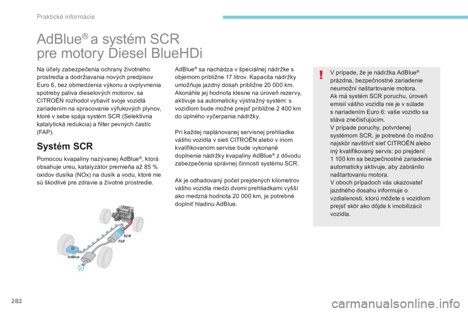 CITROEN C4 SPACETOURER 2018 Návod na použitie (in Slovak) 282
C4-Picasso-II_sk_Chap07_info-pratiques_ed02-2016
AdBlue® a systém SCR
pre motory Diesel BlueHDi
Na účely zabezpečenia ochrany životného
prostredia a dodržiavania nových predpisov
Euro 6 CITROEN C4 SPACETOURER 2018 Návod na použitie (in Slovak) 282
C4-Picasso-II_sk_Chap07_info-pratiques_ed02-2016
AdBlue® a systém SCR
pre motory Diesel BlueHDi
Na účely zabezpečenia ochrany životného
prostredia a dodržiavania nových predpisov
Euro 6