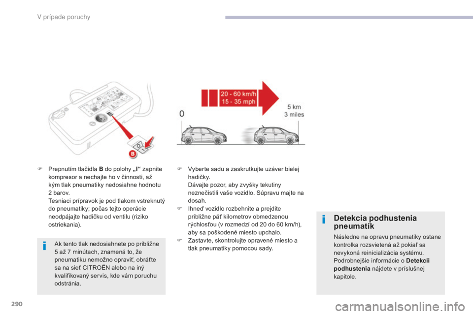 CITROEN C4 SPACETOURER 2018 Návod na použitie (in Slovak) 290
C4-Picasso-II_sk_Chap08_en-cas-panne_ed02-2016
F Prepnutím tlačidla B do polohy „I“ zapnite
kompresor a nechajte ho v činnosti, až
kým tlak pneumatiky nedosiahne hodnotu
2
barov.
T
CITROEN C4 SPACETOURER 2018 Návod na použitie (in Slovak) 290
C4-Picasso-II_sk_Chap08_en-cas-panne_ed02-2016
F Prepnutím tlačidla B do polohy „I“ zapnite
kompresor a nechajte ho v činnosti, až
kým tlak pneumatiky nedosiahne hodnotu
2
barov.
T