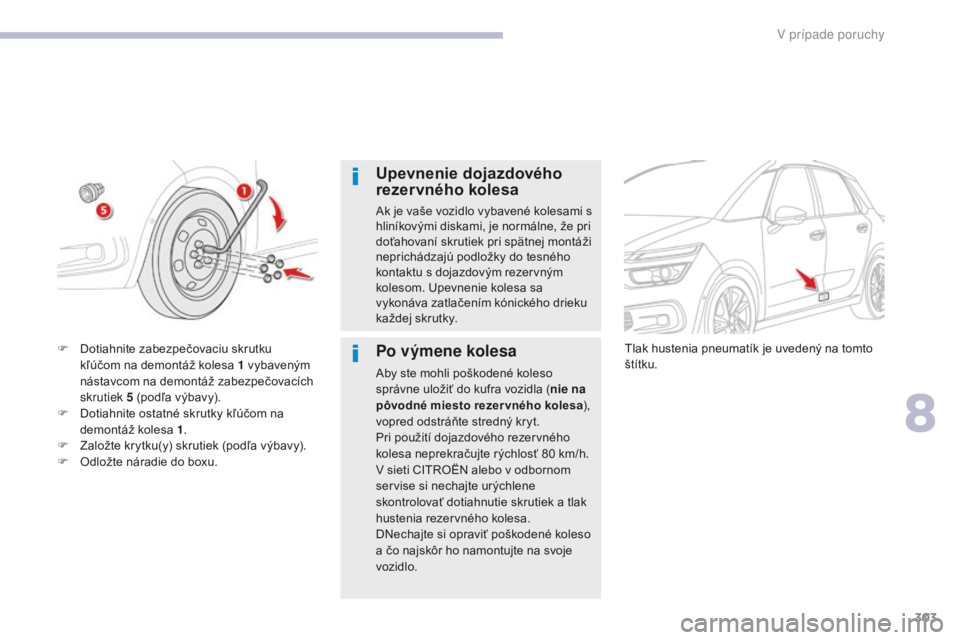 CITROEN C4 SPACETOURER 2018 Návod na použitie (in Slovak) 303
C4-Picasso-II_sk_Chap08_en-cas-panne_ed02-2016
Upevnenie dojazdového
rezervného kolesa
Ak je vaše vozidlo vybavené kolesami s
hliníkovými diskami, je normálne, že pri
doťahovaní skrut CITROEN C4 SPACETOURER 2018 Návod na použitie (in Slovak) 303
C4-Picasso-II_sk_Chap08_en-cas-panne_ed02-2016
Upevnenie dojazdového
rezervného kolesa
Ak je vaše vozidlo vybavené kolesami s
hliníkovými diskami, je normálne, že pri
doťahovaní skrut