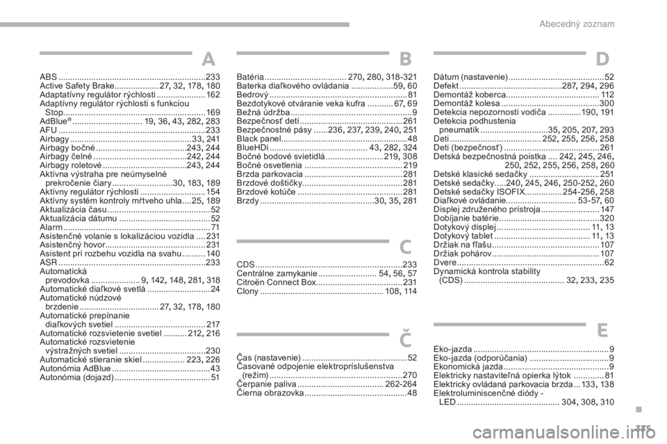CITROEN C4 SPACETOURER 2018 Návod na použitie (in Slovak) 335
C4-Picasso-II_sk_Chap10_index-alpha_ed02-2016
ABS ...............................................................233
Active Safety Brake................... 27, 32 , 178 , 180
Adaptatívny regulát CITROEN C4 SPACETOURER 2018 Návod na použitie (in Slovak) 335
C4-Picasso-II_sk_Chap10_index-alpha_ed02-2016
ABS ...............................................................233
Active Safety Brake................... 27, 32 , 178 , 180
Adaptatívny regulát