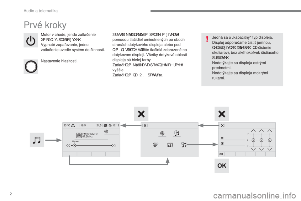 CITROEN C4 SPACETOURER 2018  Návod na použitie (in Slovak) 2
FM/87.5 MHz
87.5MHz
12:13
18,5 21,5
23 °C
  Audio a telematika 
 Prvé kroky 
  Motor v chode, jendo zatla čenie 
XP Rå Q t Y\ SQ XWLH ] YXNX 
  Vypnuté zapa ľovanie, jedno 
zatla čenie uv