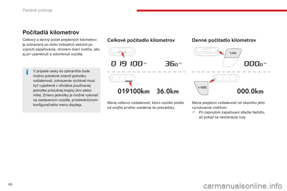 CITROEN C4 SPACETOURER 2018  Návod na použitie (in Slovak) 46
C4-Picasso-II_sk_Chap01_instruments-bord_ed02-2016
Počítadlá kilometrov
Celkový a denný počet prejdených kilometrov 
je zobrazený po dobu tridsiatich sekúnd po 
vypnutí zapaľovania, otvo
