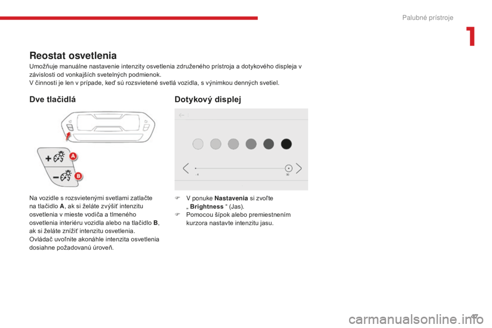 CITROEN C4 SPACETOURER 2018  Návod na použitie (in Slovak) 47
C4-Picasso-II_sk_Chap01_instruments-bord_ed02-2016
Reostat osvetlenia
Umožňuje manuálne nastavenie intenzity osvetlenia združeného prístroja a dotykového displeja v 
závislosti od vonkajš�