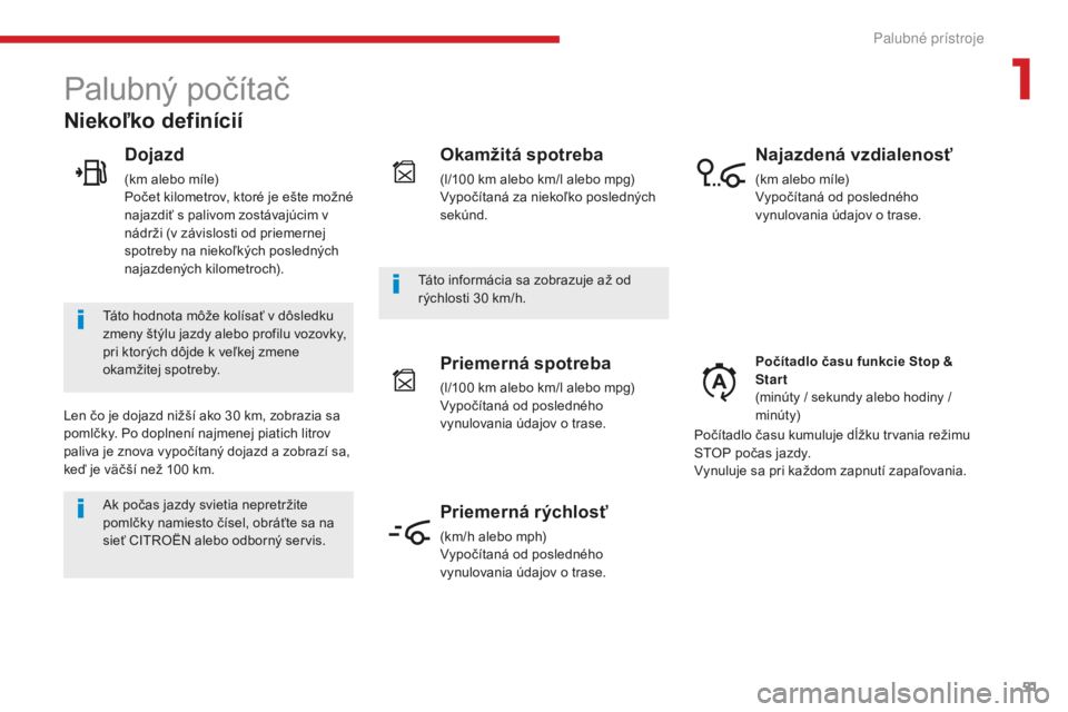 CITROEN C4 SPACETOURER 2018  Návod na použitie (in Slovak) 51
C4-Picasso-II_sk_Chap01_instruments-bord_ed02-2016
Palubný počítač
Dojazd
(km alebo míle)
Počet kilometrov, ktoré je ešte možné 
najazdiť s palivom zostávajúcim v 
nádrži (v závislo