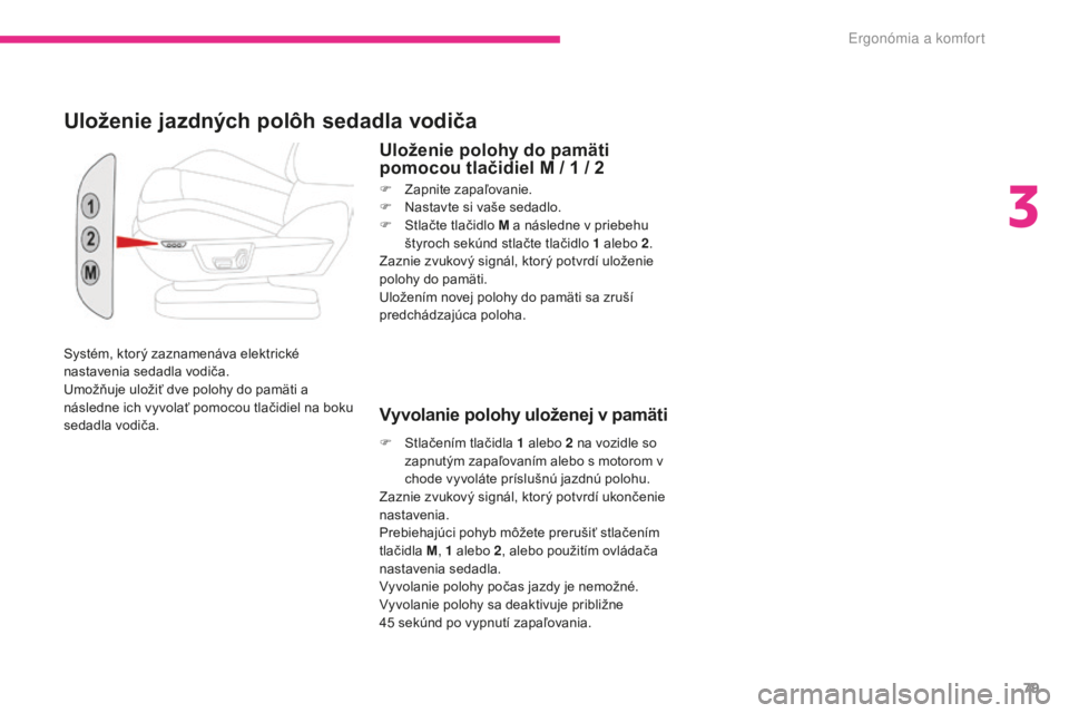 CITROEN C4 SPACETOURER 2018  Návod na použitie (in Slovak) 79
C4-Picasso-II_sk_Chap03_ergonomie-confort_ed02-2016
Systém, ktorý zaznamenáva elektrické 
nastavenia sedadla vodiča.
Umožňuje uložiť dve polohy do pamäti a 
následne ich vyvolať pomocou